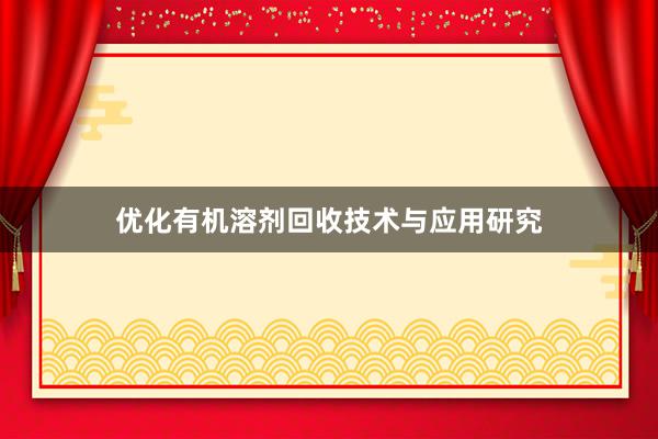 优化有机溶剂回收技术与应用研究